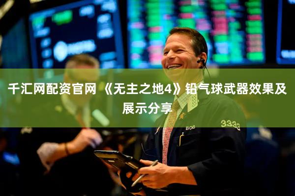 千汇网配资官网 《无主之地4》铅气球武器效果及展示分享