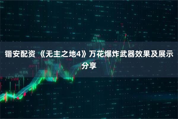 锴安配资 《无主之地4》万花爆炸武器效果及展示分享