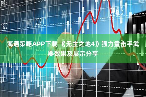海通策略APP下载 《无主之地4》强力重击手武器效果及展示分享