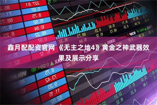 鑫月配配资官网 《无主之地4》黄金之神武器效果及展示分享