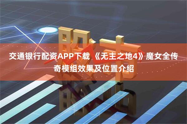 交通银行配资APP下载 《无主之地4》魔女全传奇模组效果及位置介绍