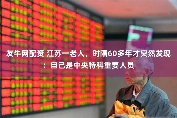 友牛网配资 江苏一老人，时隔60多年才突然发现：自己是中央特科重要人员