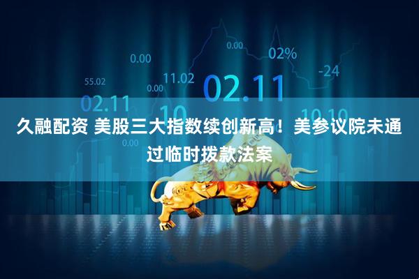 久融配资 美股三大指数续创新高！美参议院未通过临时拨款法案