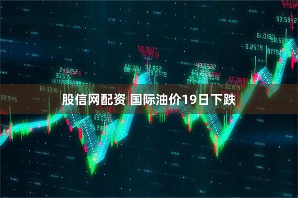 股信网配资 国际油价19日下跌