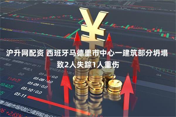 沪升网配资 西班牙马德里市中心一建筑部分坍塌 致2人失踪1人重伤