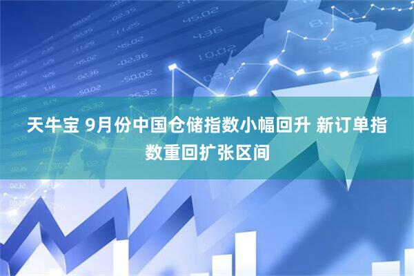 天牛宝 9月份中国仓储指数小幅回升&#32;新订单指数重回扩张区间