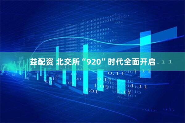 益配资 北交所“920”时代全面开启