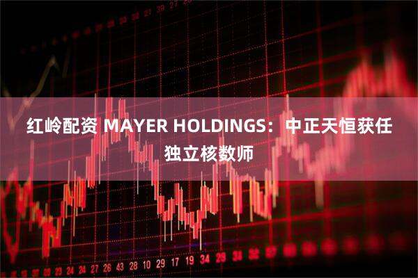 红岭配资 MAYER HOLDINGS：中正天恒获任独立核数师