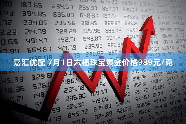 嘉汇优配 7月1日六福珠宝黄金价格989元/克